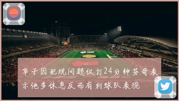 华子因犯规问题仅打24分钟芬奇表示他多休息反而有利球队表现