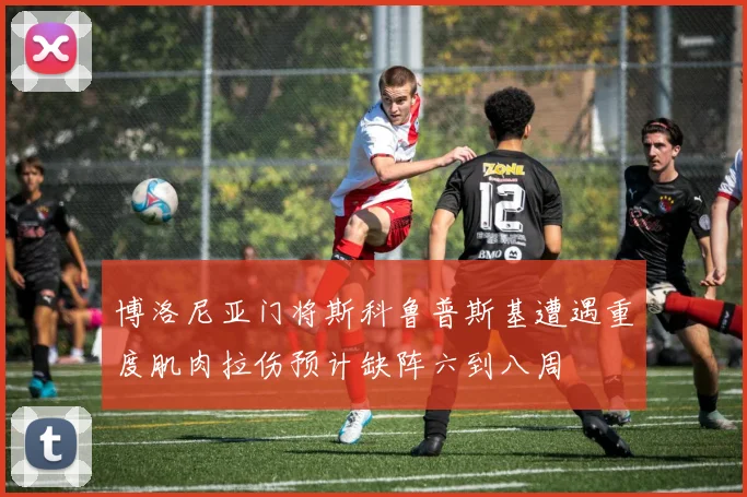 博洛尼亚门将斯科鲁普斯基遭遇重度肌肉拉伤预计缺阵六到八周