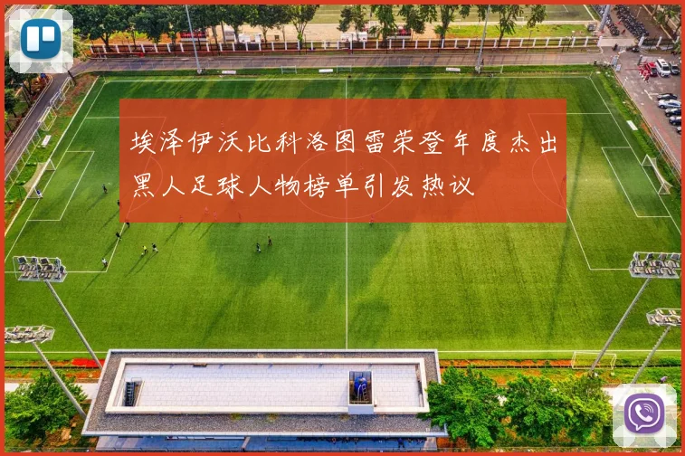 埃泽伊沃比科洛图雷荣登年度杰出黑人足球人物榜单引发热议