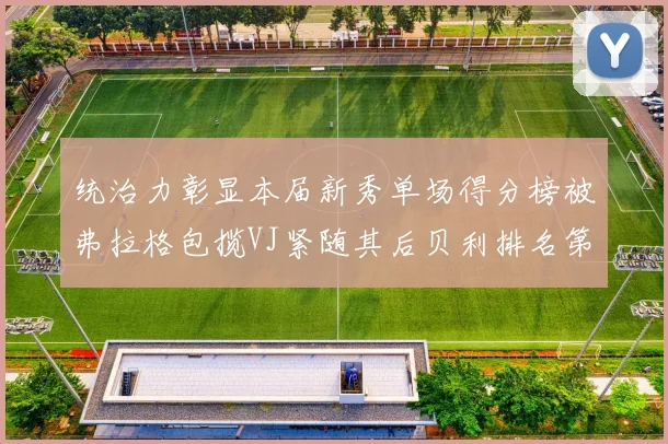 统治力彰显本届新秀单场得分榜被弗拉格包揽VJ紧随其后贝利排名第五