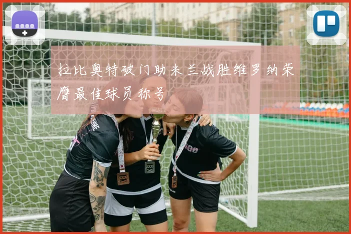 拉比奥特破门助米兰战胜维罗纳荣膺最佳球员称号