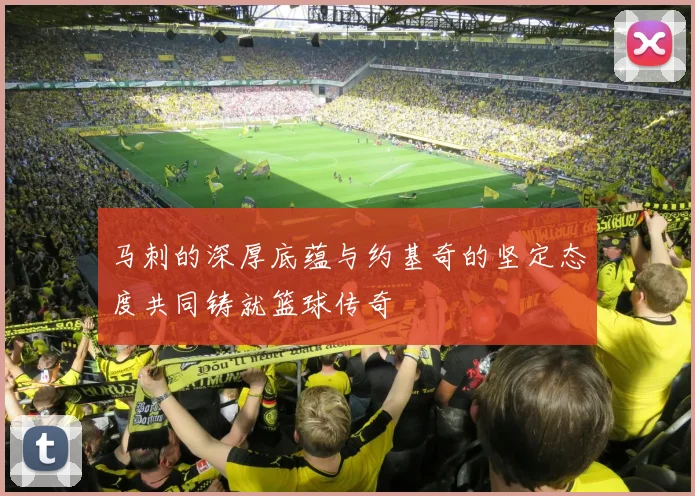马刺的深厚底蕴与约基奇的坚定态度共同铸就篮球传奇