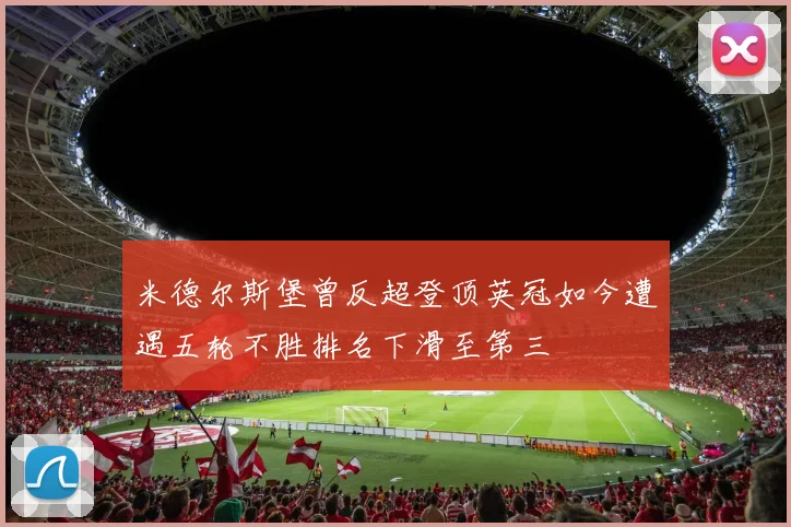米德尔斯堡曾反超登顶英冠如今遭遇五轮不胜排名下滑至第三