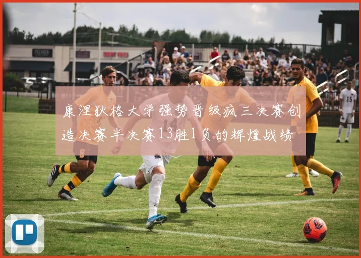 康涅狄格大学强势晋级疯三决赛创造决赛半决赛13胜1负的辉煌战绩