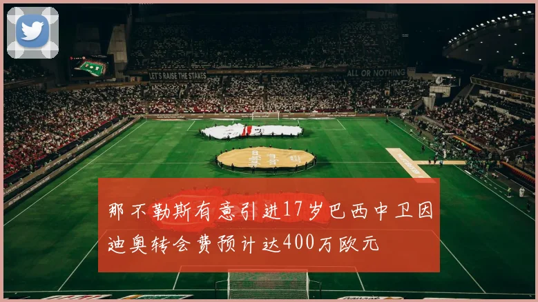 那不勒斯有意引进17岁巴西中卫因迪奥转会费预计达400万欧元