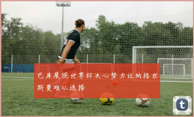 巴库展现世界杯决心努力让纳格尔斯曼难以选择