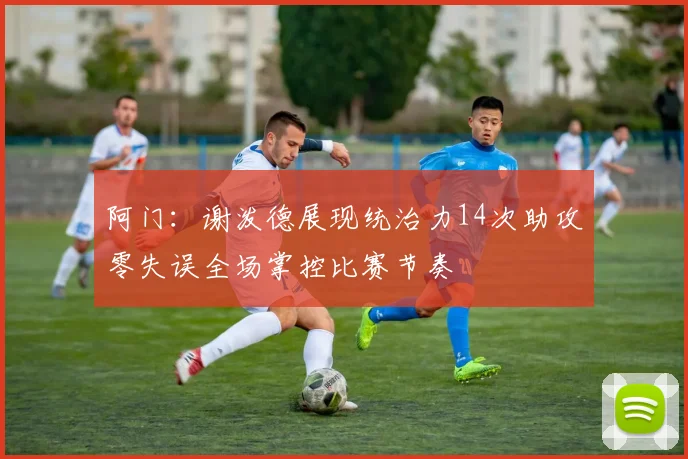 阿门：谢泼德展现统治力14次助攻零失误全场掌控比赛节奏