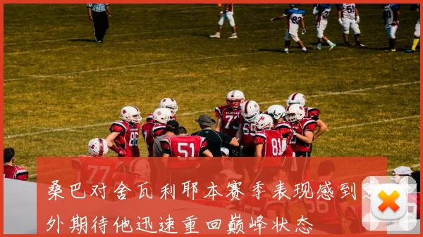 桑巴对舍瓦利耶本赛季表现感到意外期待他迅速重回巅峰状态
