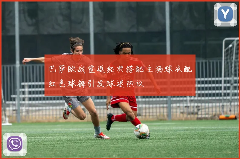 巴萨欧战重返经典搭配主场球衣配红色球裤引发球迷热议