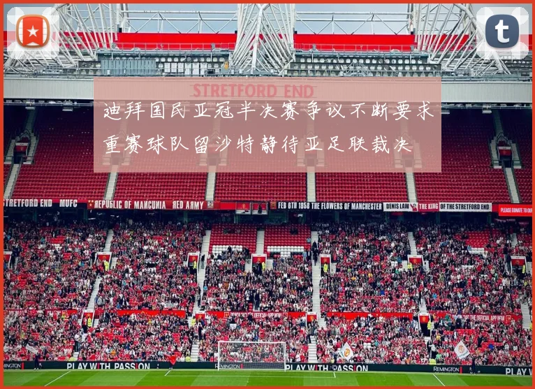 迪拜国民亚冠半决赛争议不断要求重赛球队留沙特静待亚足联裁决
