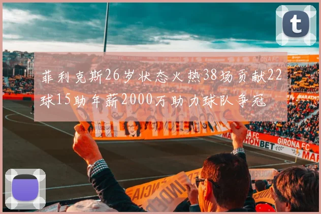 菲利克斯26岁状态火热38场贡献22球15助年薪2000万助力球队争冠